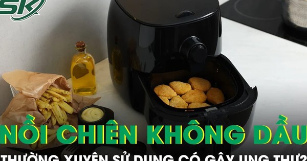 Thường xuyên sử dụng nồi chiên không dầu có gây ung thư?